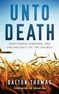 Unto Death Martyrdom, Missions, and the Maturity of the Church