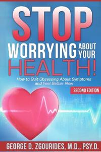 Stop Worrying about Your Health! How to Quit Obsessing about Symptoms and Feel Better Now - Second Edition