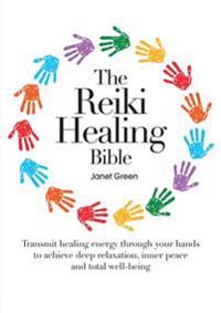 The Reiki Healing Bible: Transmit Healing Energy Through Your Hands to Achieve Deep Relaxation, Inner Peace and Total Well-Being