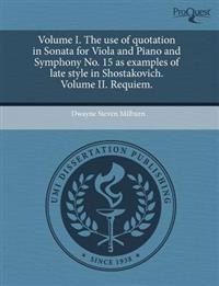 Volume I. the Use of Quotation in Sonata for Viola and Piano and Symphony No. 15 as Examples of Late Style in Shostakovich. Volume II. Requiem.