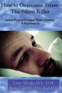How to Overcome Stress: The Silent Killer: Learn How to Conquer Fear, Anxiety, & Depression