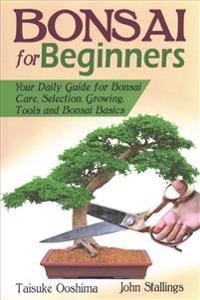 Bonsai for Beginners Book: Your Daily Guide for Bonsai Tree Care, Selection, Growing, Tools and Fundamental Bonsai Basics