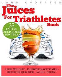 Juices for Triathletes: The Recipes, Nutrition and Diet Solution for Maximum Endurance and Improved Training Results for Sprint Through to Iro