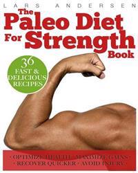 Paleo Diet for Strength: Delicious Paleo Diet Plan, Recipes and Cookbook Designed to Support the Specific Needs of Strength Athletes and Bodybu