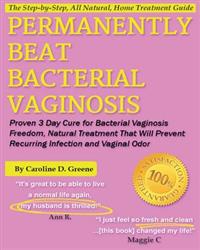 Permanently Beat Bacterial Vaginosis: Proven 3 Day Cure for Bacterial Vaginosis Freedom, Natural Treatment That Will Prevent Recurring Infection and V