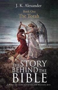 The Story Behind the Bible: A Primer for Judeo-Christians and Messianic Jews: Book One: The Torah