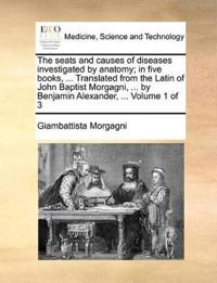 The Seats and Causes of Diseases Investigated by Anatomy; In Five Books, ... Translated from the Latin of John Baptist Morgagni, ... by Benjamin Alexander, ... Volume 1 of 3