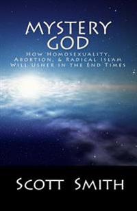 Mystery God: How Homosexuality, Abortion, & Radical Islam Will Usher in the End Times