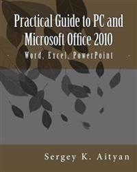 Practical Guide to PC and Microsoft Office 2010: Word, Excel, PowerPoint