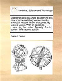 Mathematical Discourses Concerning Two New Sciences Relating to Mechanicks and Local Motion, in Four Dialogues. by Galileo Galilei, with an Appendix C