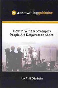 Screenwriting Goldmine: How to Write a Screenplay That People Are Desperate to Shoot!