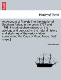 An Account of Travels Into the Interior of Southern Africa, in the Years 1797 and 1798, Including Observations on the Geology and Geography, the Natural History and Sketches of the Various Tribes Surrounding the Cape of Good Hope. [With Maps.]