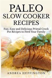 Paleo Slow Cooker Recipes: 65 Fast, Easy and Delicious Primal Crock Pot Recipes to Feed Your Family