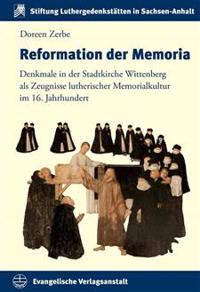 Reformation Der Memoria: Denkmale in Der Stadtkirche Wittenberg ALS Zeugnisse Lutherischer Memorialkultur Im 16. Jahrhundert