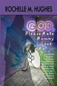 God Please Make Mommy Love Me !!!: (An Adult's Thought-Provoking Memories of Re-Living Past Abuses, and Reasons Why a Child May Withhold Being Abuse a
