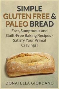 Simple Gluten Free & Paleo Bread: Fast, Scrumptious and Guilt-Free Baking Recipes - Satisfy Your Primal Cravings!