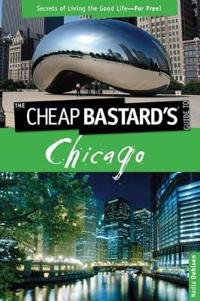 The Cheap Bastard's Guide to Chicago: Secrets of Living the Good Life--For Free!