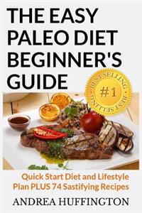 The Easy Paleo Diet Beginner's Guide: Quick Start Diet and Lifestyle Plan Plus 74 Sastifying Recipes
