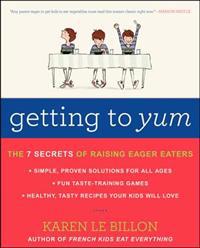 Getting to Yum: The 7 Secrets of Raising Eager Eaters