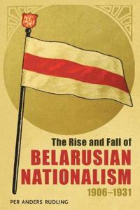 The Rise and Fall of Belarusian Nationalism, 1906 - 1931