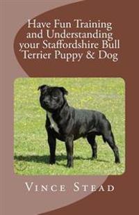 Have Fun Training and Understanding Your Staffordshire Bull Terrier Puppy & Dog