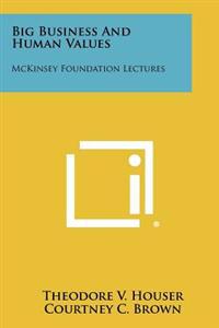 Big Business and Human Values: McKinsey Foundation Lectures