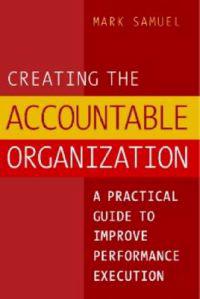 Creating the Accountable Organization: A Practical Guide to Improve Performance Execution