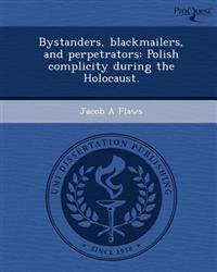 Bystanders, blackmailers, and perpetrators: Polish complicity during the Holocaust.