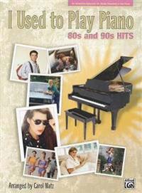 I Used to Play Piano: 80s and 90s Hits: An Innovative Approach for Adults Returning to the Piano