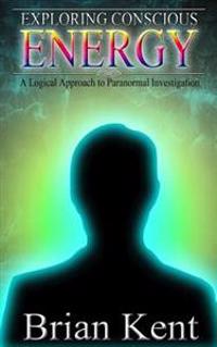Exploring Conscious Energy: A Logical Approach to Paranormal Investigation