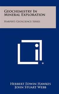 Geochemistry in Mineral Exploration: Harper's Geoscience Series