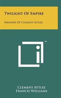Twilight of Empire: Memoirs of Clement Attlee