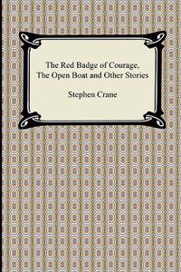 The Red Badge of Courage, the Open Boat and Other Stories