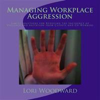 Managing Workplace Aggression: Simple Strategies for Reducing the Incidence of Violence and Agitation from Clients and Co-Workers