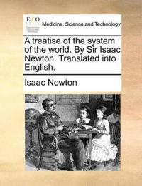 A Treatise of the System of the World. by Sir Isaac Newton. Translated Into English.