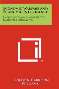 Economic Warfare and Economic Intelligence: Emergency Management of the National Economy, V15