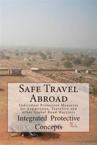 Safe Travel Abroad: Individual Protective Measures for Expatriates, Travelers and Other Global Road Warriors