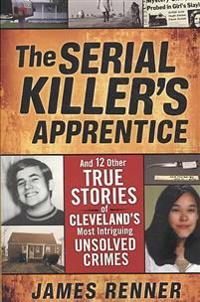 The Serial Killer's Apprentice: And 12 Other True Stories of Cleveland's Most Intriguing Unsolved Crimes