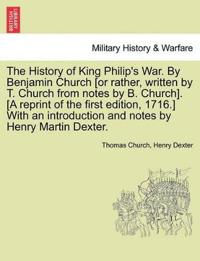 The History of King Philip's War. by Benjamin Church [Or Rather, Written by T. Church from Notes by B. Church]. [A Reprint of the First Edition, 1716.] with an Introduction and Notes by Henry Martin Dexter.
