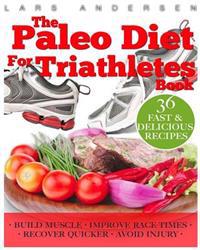 Paleo Diet for Triathletes: Delicious Paleo Diet Plan, Recipes and Cookbook Designed to Support the Specific Needs of Triathletes - From Sprint to