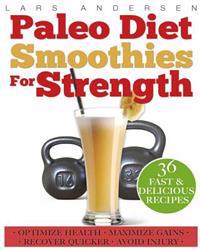 Paleo Diet Smoothies for Strength: Smoothie Recipes and Nutrition Plan for Strength Athletes & Bodybuilders - Achieve Peak Health, Performance and Phy