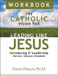 The Catholic Vision for Leading Like Jesus: Introducing S3 Leadership Servant, Steward, Shepherd
