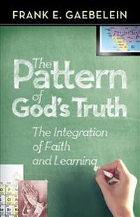 The Pattern of God's Truth: Problems of Integration in Christian Education
