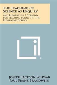 The Teaching of Science as Enquiry: And Elements in a Strategy for Teaching Science in the Elementary School