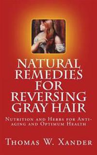 Natural Remedies for Reversing Gray Hair: Nutrition and Herbs for Anti-Aging and Optimum Health
