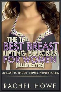 The 15 Best Breast Lifting Exercises for Women [Illustrated]: 30 Days to Bigger, Firmer, Perkier Boobs
