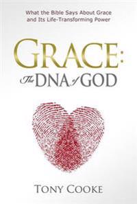 Grace: The DNA of God: What the Bible Says about Grace and Its Life-Transforming Power