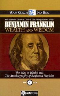 Wealth and Wisdom: The Way to Wealth and the Autobiography of Benjamin Franklin: Two Timeless American Classics That Still Speak to Us To