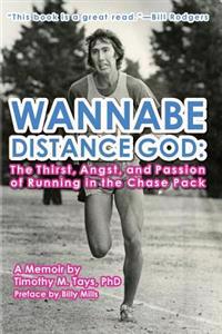 Wannabe Distance God: The Thirst, Angst, and Passion of Running in the Chase Pack: A Memoir by Timothy M. Tays
