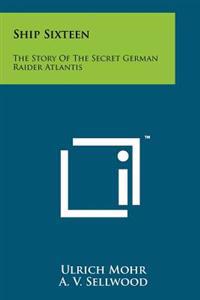 Ship Sixteen: The Story of the Secret German Raider Atlantis